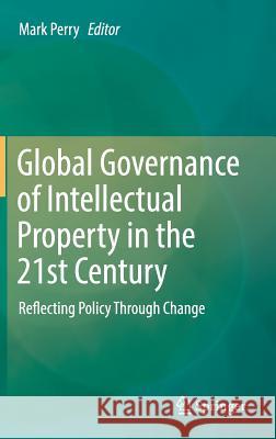 Global Governance of Intellectual Property in the 21st Century: Reflecting Policy Through Change Perry, Mark 9783319311760