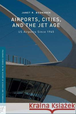 Airports, Cities, and the Jet Age: Us Airports Since 1945 Bednarek, Janet R. 9783319311944