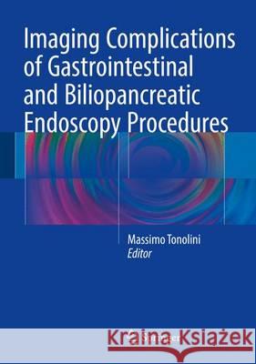 Imaging Complications of Gastrointestinal and Biliopancreatic Endoscopy Procedures Massimo Tonolini 9783319312095 Springer