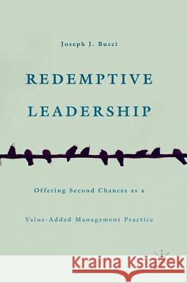 Redemptive Leadership: Offering Second Chances as a Value-Added Management Practice Bucci, Joseph J. 9783319313429 Palgrave MacMillan