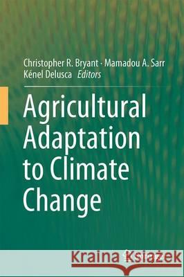 Agricultural Adaptation to Climate Change Christopher R. Bryant Mamadou A. Sarr Kenel Delusca 9783319313900 Springer