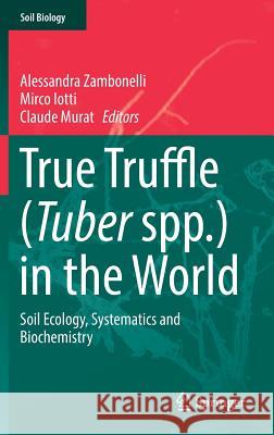 True Truffle (Tuber Spp.) in the World: Soil Ecology, Systematics and Biochemistry Zambonelli, Alessandra 9783319314341 Springer
