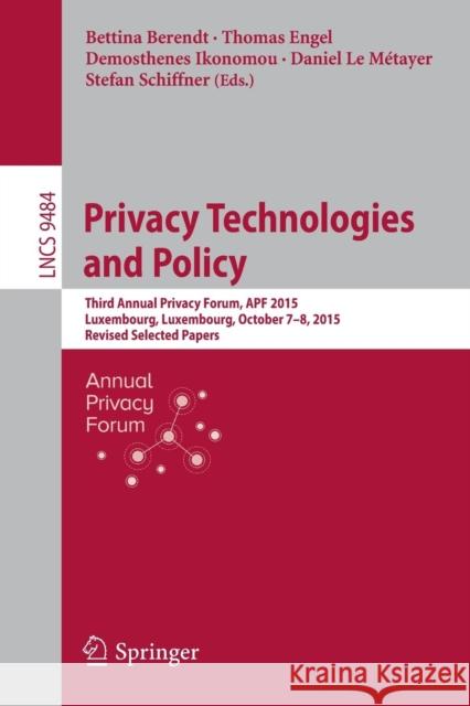 Privacy Technologies and Policy: Third Annual Privacy Forum, Apf 2015, Luxembourg, Luxembourg, October 7-8, 2015, Revised Selected Papers Berendt, Bettina 9783319314556 Springer