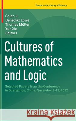 Cultures of Mathematics and Logic: Selected Papers from the Conference in Guangzhou, China, November 9-12, 2012 Ju, Shier 9783319315003 Birkhauser