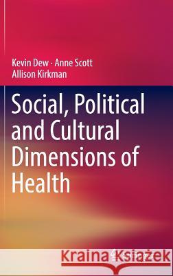 Social, Political and Cultural Dimensions of Health Kevin Dew Allison Kirkman Anne Scott 9783319315065