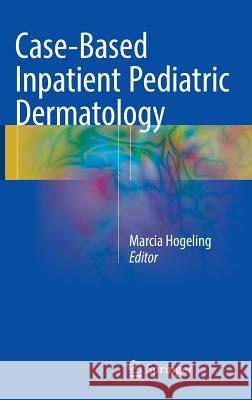 Case-Based Inpatient Pediatric Dermatology Marcia Hogeling 9783319315676 Springer