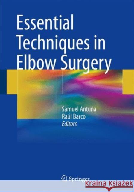 Essential Techniques in Elbow Surgery Samuel Antuna Raul Barco 9783319315737 Springer