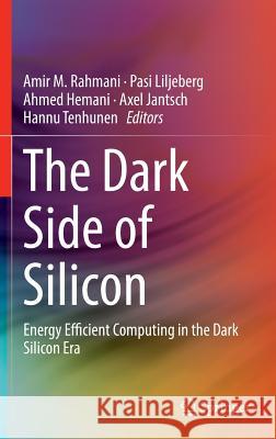 The Dark Side of Silicon: Energy Efficient Computing in the Dark Silicon Era Rahmani, Amir M. 9783319315942 Springer