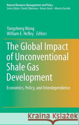The Global Impact of Unconventional Shale Gas Development: Economics, Policy, and Interdependence Wang, Yongsheng 9783319316789 Springer