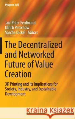 The Decentralized and Networked Future of Value Creation: 3D Printing and Its Implications for Society, Industry, and Sustainable Development Ferdinand, Jan-Peter 9783319316840 Springer