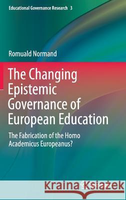 The Changing Epistemic Governance of European Education: The Fabrication of the Homo Academicus Europeanus? Normand, Romuald 9783319317748 Springer