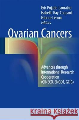 Ovarian Cancers: Advances Through International Research Cooperation (Gineco, Engot, Gcig) Pujade-Lauraine, Eric 9783319321080