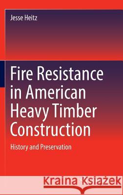 Fire Resistance in American Heavy Timber Construction: History and Preservation Heitz, Jesse 9783319321264