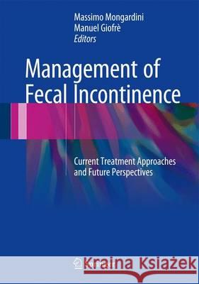 Management of Fecal Incontinence: Current Treatment Approaches and Future Perspectives Mongardini, Massimo 9783319322247 Springer