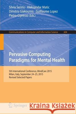 Pervasive Computing Paradigms for Mental Health: 5th International Conference, Mindcare 2015, Milan, Italy, September 24-25, 2015, Revised Selected Pa Serino, Silvia 9783319322698