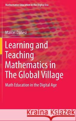 Learning and Teaching Mathematics in the Global Village: Math Education in the Digital Age Danesi, Marcel 9783319322780 Springer