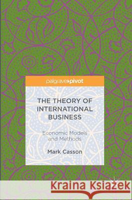 The Theory of International Business: Economic Models and Methods Casson, Mark 9783319322964