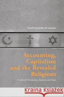 Accounting, Capitalism and the Revealed Religions: A Study of Christianity, Judaism and Islam Joannidès de Lautour, Vassili 9783319323329 Palgrave MacMillan