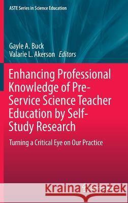 Enhancing Professional Knowledge of Pre-Service Science Teacher Education by Self-Study Research: Turning a Critical Eye on Our Practice Buck, Gayle A. 9783319324456 Springer