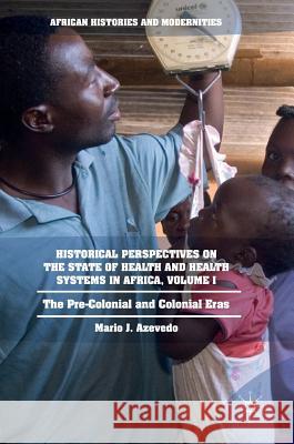 Historical Perspectives on the State of Health and Health Systems in Africa, Volume I: The Pre-Colonial and Colonial Eras Azevedo, Mario J. 9783319324609 Palgrave MacMillan