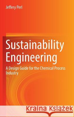 Sustainability Engineering: A Design Guide for the Chemical Process Industry Perl, Jeffery 9783319324937