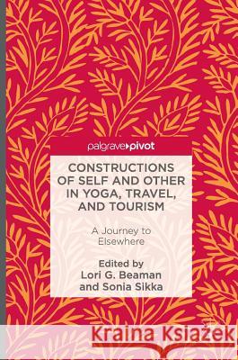 Constructions of Self and Other in Yoga, Travel, and Tourism: A Journey to Elsewhere Beaman, Lori G. 9783319325118 Palgrave MacMillan