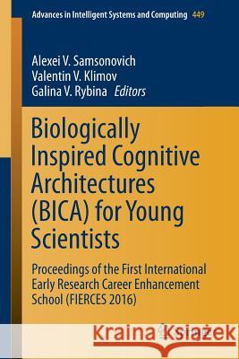 Biologically Inspired Cognitive Architectures (Bica) for Young Scientists: Proceedings of the First International Early Research Career Enhancement Sc Samsonovich, Alexei V. 9783319325538