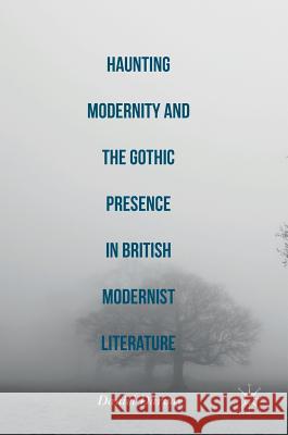 Haunting Modernity and the Gothic Presence in British Modernist Literature Daniel Darvay 9783319326603 Palgrave MacMillan