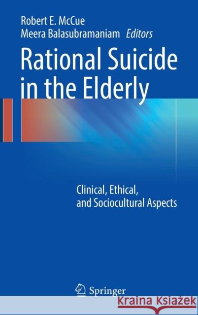 Rational Suicide in the Elderly: Clinical, Ethical, and Sociocultural Aspects McCue, Robert E. 9783319326702 Springer