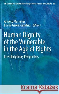 Human Dignity of the Vulnerable in the Age of Rights: Interdisciplinary Perspectives Masferrer, Aniceto 9783319326917 Springer