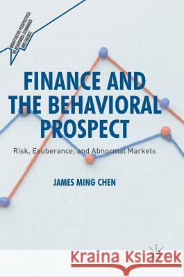 Finance and the Behavioral Prospect: Risk, Exuberance, and Abnormal Markets Chen, James Ming 9783319327105