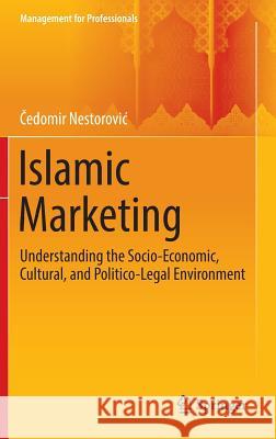 Islamic Marketing: Understanding the Socio-Economic, Cultural, and Politico-Legal Environment Nestorovic, Čedomir 9783319327525 Springer