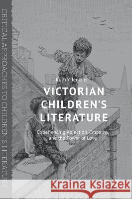 Victorian Children's Literature: Experiencing Abjection, Empathy, and the Power of Love Jenkins, Ruth Y. 9783319327617 Palgrave MacMillan