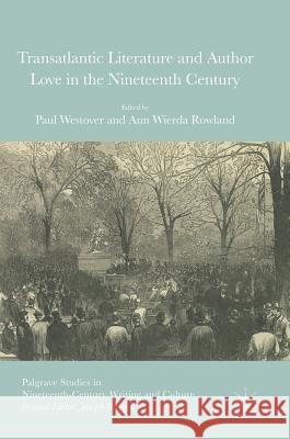 Transatlantic Literature and Author Love in the Nineteenth Century Paul Westover Ann Wierda Rowland 9783319328195 Palgrave MacMillan