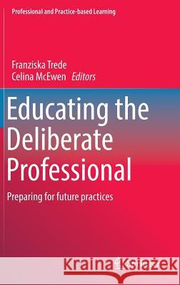 Educating the Deliberate Professional: Preparing for Future Practices Trede, Franziska 9783319329567 Springer