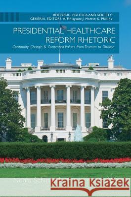 Presidential Healthcare Reform Rhetoric: Continuity, Change & Contested Values from Truman to Obama Schimmel, Noam 9783319329598 Palgrave MacMillan