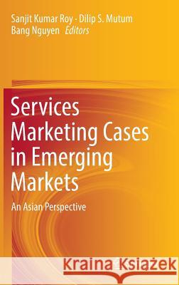 Services Marketing Cases in Emerging Markets: An Asian Perspective Roy, Sanjit Kumar 9783319329680