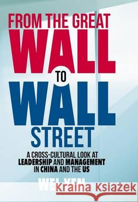 From the Great Wall to Wall Street: A Cross-Cultural Look at Leadership and Management in China and the Us Yen, Wei 9783319330075 Palgrave MacMillan
