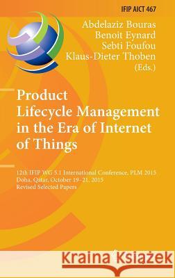 Product Lifecycle Management in the Era of Internet of Things: 12th Ifip Wg 5.1 International Conference, Plm 2015, Doha, Qatar, October 19-21, 2015, Bouras, Abdelaziz 9783319331102 Springer