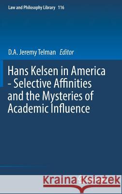 Hans Kelsen in America - Selective Affinities and the Mysteries of Academic Influence D. a. Jeremy Telman 9783319331287 Springer