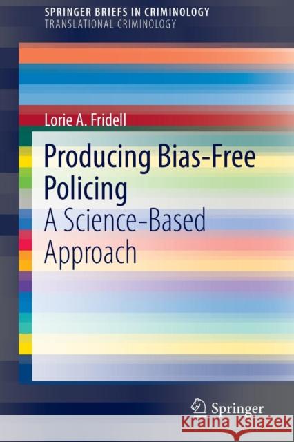 Producing Bias-Free Policing: A Science-Based Approach Fridell, Lorie A. 9783319331737 Springer