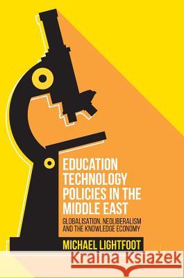 Education Technology Policies in the Middle East: Globalisation, Neoliberalism and the Knowledge Economy Lightfoot, Michael 9783319332659