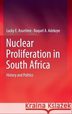 Nuclear Proliferation in South Africa: History and Politics Asuelime, Lucky E. 9783319333724 Springer