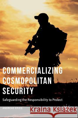 Commercializing Cosmopolitan Security: Safeguarding the Responsibility to Protect Krieg, Andreas 9783319333755 Palgrave MacMillan