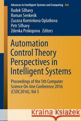 Automation Control Theory Perspectives in Intelligent Systems: Proceedings of the 5th Computer Science On-Line Conference 2016 (Csoc2016), Vol 3 Silhavy, Radek 9783319333878 Springer