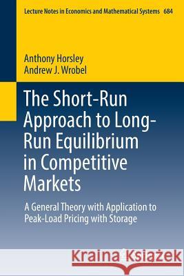 The Short-Run Approach to Long-Run Equilibrium in Competitive Markets: A General Theory with Application to Peak-Load Pricing with Storage Horsley, Anthony 9783319333977 Springer