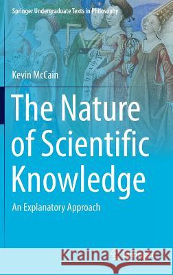 The Nature of Scientific Knowledge: An Explanatory Approach McCain, Kevin 9783319334035