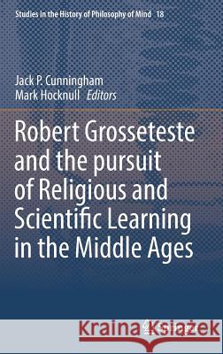 Robert Grosseteste and the Pursuit of Religious and Scientific Learning in the Middle Ages Cunningham, Jack P. 9783319334660 Springer