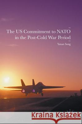 The Us Commitment to NATO in the Post-Cold War Period Song, Yanan 9783319335476