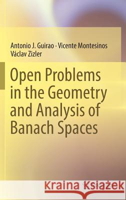 Open Problems in the Geometry and Analysis of Banach Spaces Antonio J. Guirao Vicente Montesinos Vaclav Zizler 9783319335711